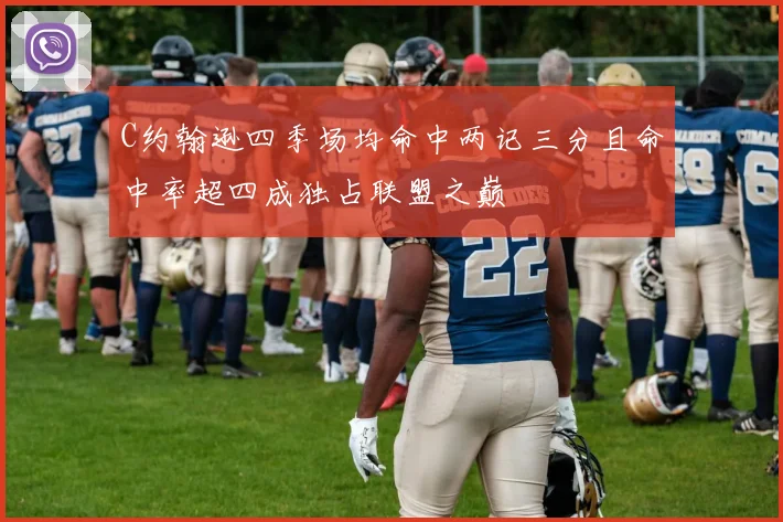 C约翰逊四季场均命中两记三分且命中率超四成独占联盟之巅