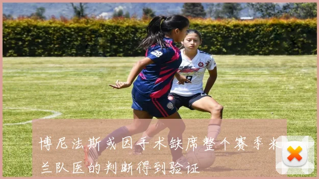 博尼法斯或因手术缺席整个赛季米兰队医的判断得到验证
