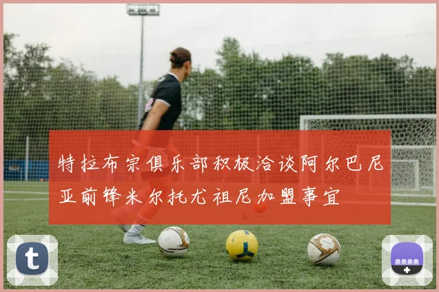 特拉布宗俱乐部积极洽谈阿尔巴尼亚前锋米尔托尤祖尼加盟事宜