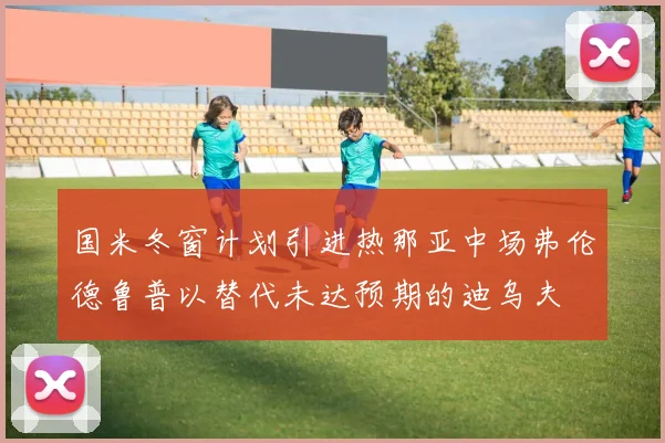 国米冬窗计划引进热那亚中场弗伦德鲁普以替代未达预期的迪乌夫