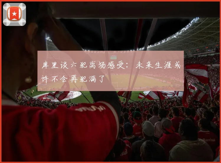 库里谈六犯离场感受：未来生涯或许不会再犯满了