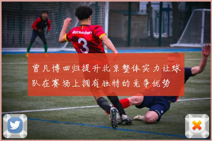 曾凡博回归提升北京整体实力让球队在赛场上拥有独特的竞争优势