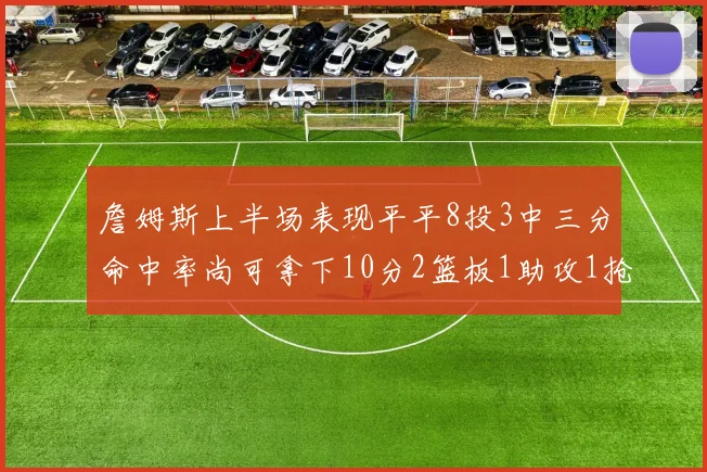 詹姆斯上半场表现平平8投3中三分命中率尚可拿下10分2篮板1助攻1抢断1盖帽