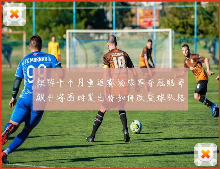 缺阵十个月重返赛场绿军夺冠赔率飙升塔图姆复出将如何改变球队格局