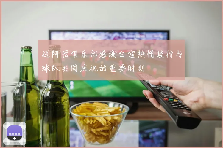 迈阿密俱乐部感谢白宫热情接待与球队共同庆祝的重要时刻