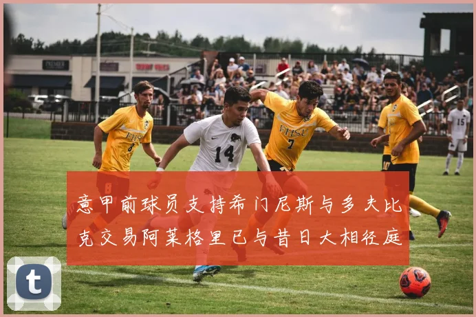 意甲前球员支持希门尼斯与多夫比克交易阿莱格里已与昔日大相径庭