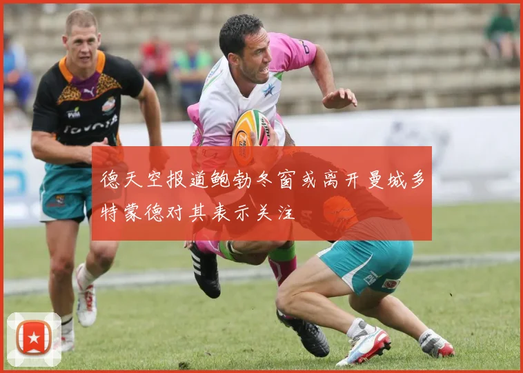 德天空报道鲍勃冬窗或离开曼城多特蒙德对其表示关注