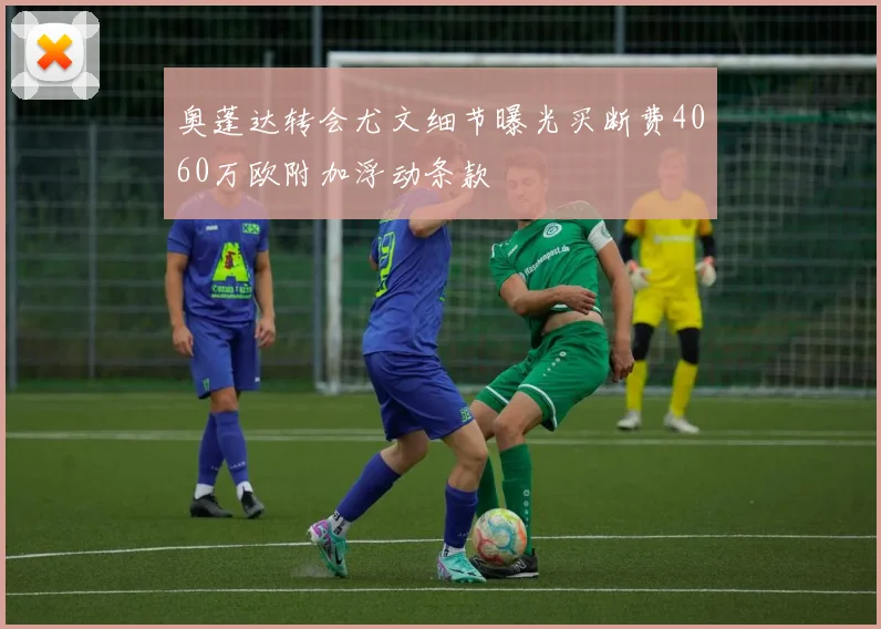 奥蓬达转会尤文细节曝光买断费4060万欧附加浮动条款