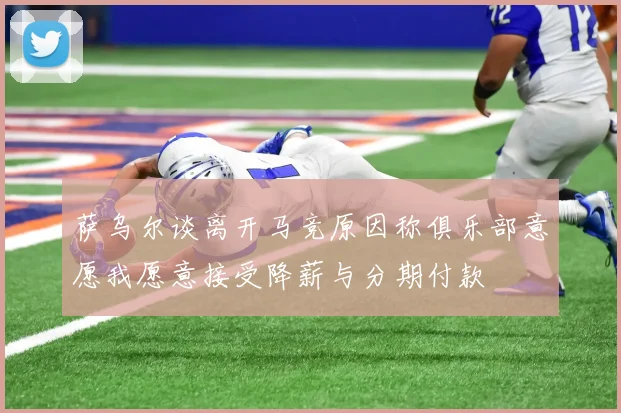 萨乌尔谈离开马竞原因称俱乐部意愿我愿意接受降薪与分期付款