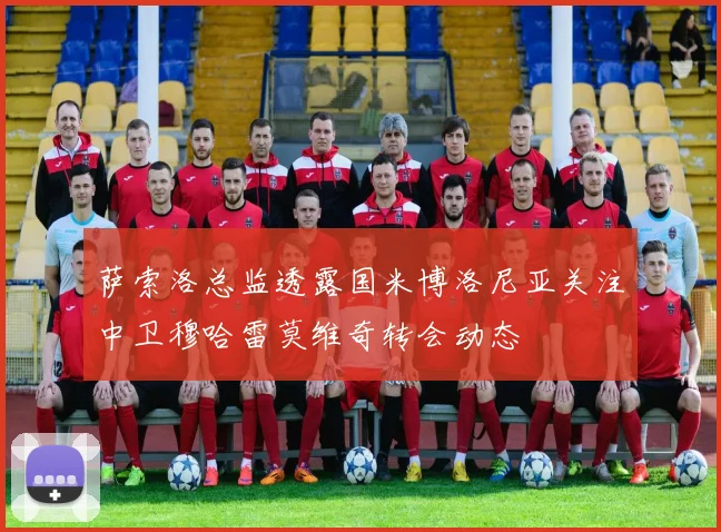 萨索洛总监透露国米博洛尼亚关注中卫穆哈雷莫维奇转会动态
